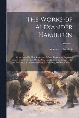 bokomslag The Works of Alexander Hamilton: Comprising His Most Important Official Reports; an Improved Edition of the Federalist, On the New Constitution, Writt