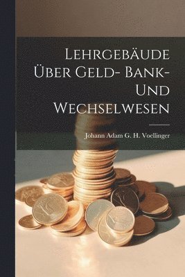 Johann Adam G H Voellinger, Johann Adam G. H. Voellinger - Lehrgebäude Über Geld- Bank- Und Wechselwesen, Häftad