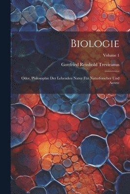 Biologie; Oder, Philosophie Der Lebenden Natur Fr Naturforscher Und Aerzte; Volume 1 1