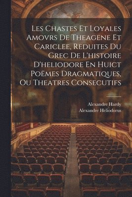 bokomslag Les Chastes Et Loyales Amovrs De Theagene Et Cariclee, Reduites Du Grec De L'histoire D'heliodore En Huict Pomes Dragmatiques, Ou Theatres Consecutifs