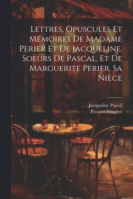 bokomslag Lettres, Opuscules Et Mmoires De Madame Perier Et De Jacqueline, Soeurs De Pascal, Et De Marguerite Perier, Sa Nice