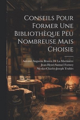 bokomslag Conseils Pour Former Une Bibliothque Peu Nombreuse Mais Choisie