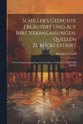 Schiller's Gedichte Erlutert Und Auf Ihre Veranlassungen, Quellen Zurckgefhrt 1