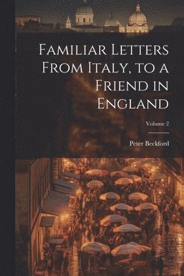 Peter Beckford - Familiar Letters From Italy, to a Friend in England; Volume 2, Häftad
