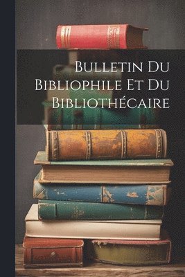 Bulletin Du Bibliophile Et Du Bibliothcaire 1