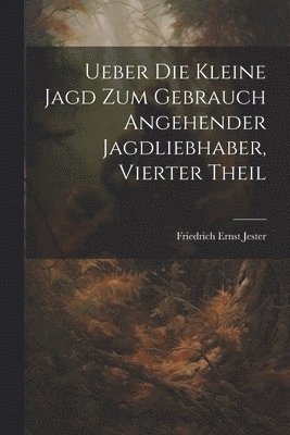 bokomslag Ueber Die Kleine Jagd Zum Gebrauch Angehender Jagdliebhaber, Vierter Theil