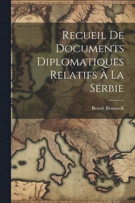 Recueil De Documents Diplomatiques Relatifs  La Serbie 1