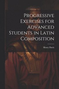 bokomslag Progressive Exercises for Advanced Students in Latin Composition