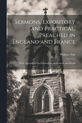 William Tait - Sermons, Expository and Practical, Preached in England and France, Häftad