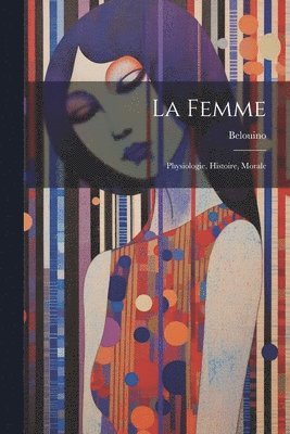 La Femme; Physiologie, Histoire, Morale 1