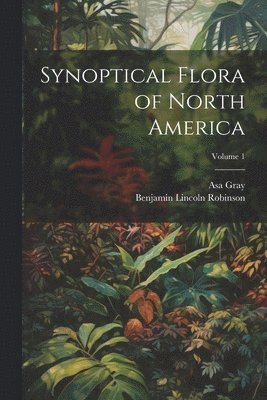 Synoptical Flora of North America; Volume 1 1