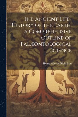 bokomslag The Ancient Life-History of the Earth, a Comprehensive Outline of Palontological Science