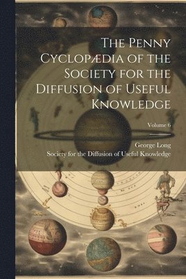 The Penny Cyclopdia of the Society for the Diffusion of Useful Knowledge; Volume 6 1