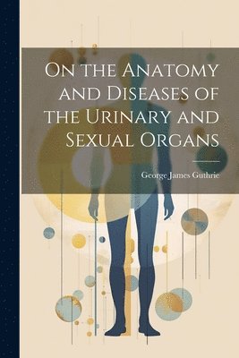 bokomslag On the Anatomy and Diseases of the Urinary and Sexual Organs