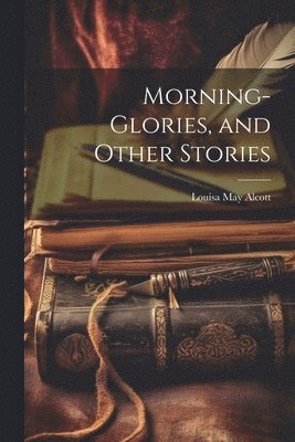 bokomslag Morning-Glories, and Other Stories