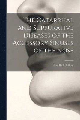 bokomslag The Catarrhal and Suppurative Diseases of the Accessory Sinuses of the Nose