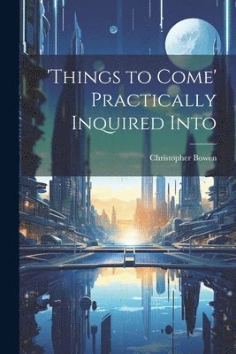 Christopher Bowen - 'things to Come' Practically Inquired Into, Häftad