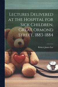 bokomslag Lectures Delivered at the Hospital for Sick Children, Great Ormond Street, 1883-1884