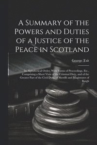 bokomslag A Summary of the Powers and Duties of a Justice of the Peace in Scotland