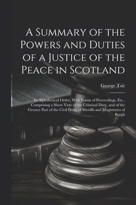 bokomslag A Summary of the Powers and Duties of a Justice of the Peace in Scotland