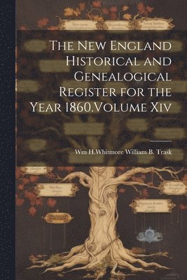 New England Historical and Genealogical Register for the Year 1860.Volume Xiv
