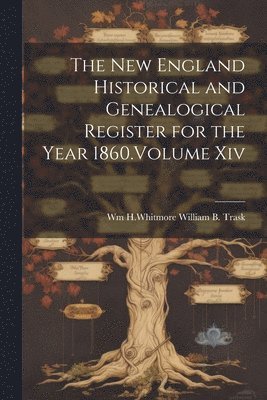 The New England Historical and Genealogical Register for the Year 1860.Volume Xiv 1