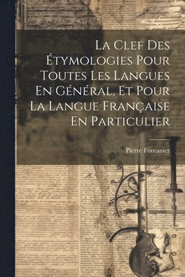 bokomslag La Clef Des tymologies Pour Toutes Les Langues En Gnral, Et Pour La Langue Franaise En Particulier