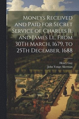 Moneys Received and Paid for Secret Service of Charles Ii. and James Ll. From 30Th March, 1679, to 25Th December, 1688