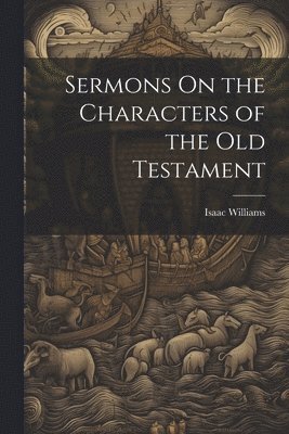 Isaac Williams - Sermons On the Characters of the Old Testament, Häftad