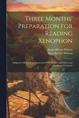 James Morris Whiton, Mary Bartlett Whiton - Three Months' Preparation for Reading Xenophon, Häftad
