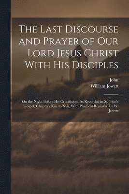 John, William Jowett - Last Discourse and Prayer of Our Lord Jesus Christ With His Disciples, Häftad