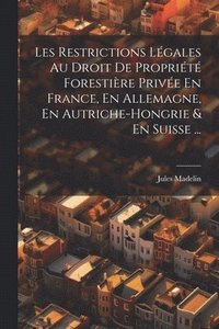bokomslag Les Restrictions Lgales Au Droit De Proprit Forestire Prive En France, En Allemagne, En Autriche-Hongrie & En Suisse ...