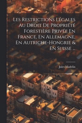 Les Restrictions Lgales Au Droit De Proprit Forestire Prive En France, En Allemagne, En Autriche-Hongrie & En Suisse ... 1