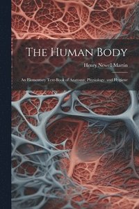 bokomslag The Human Body: An Elementary Text-Book of Anatomy, Physiology, and Hygiene