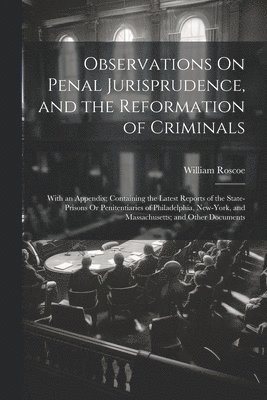 Observations On Penal Jurisprudence, and the Reformation of Criminals