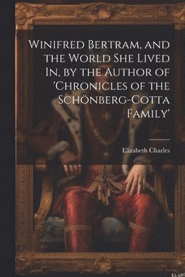 Elizabeth Charles - Winifred Bertram, and the World She Lived In, by the Author of 'chronicles of the Schönberg-Cotta Family', Häftad