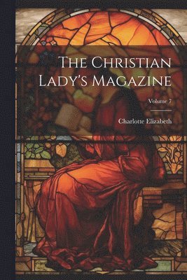 Charlotte Elizabeth - Christian Lady's Magazine; Volume 7, Häftad