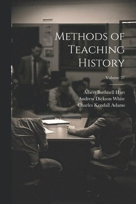 John Robert Seeley, Herbert Baxter Adams, Albert Bushnell Hart - Methods of Teaching History; Volume 37, Häftad