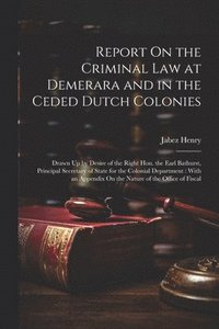 bokomslag Report On the Criminal Law at Demerara and in the Ceded Dutch Colonies