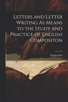Letters and Letter Writing As Means to the Study and Practice of English Compositon 1