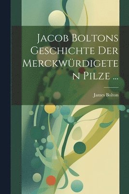 bokomslag Jacob Boltons Geschichte der merckwürdigeten Pilze ...