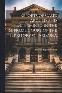 bokomslag Reports of Cases Argued and Determined in the Supreme Court of the Territory of Arizona; Volume 12