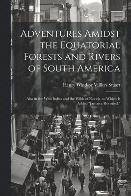 Henry Windsor Villiers Stuart - Adventures Amidst the Equatorial Forests and Rivers of South America, Häftad