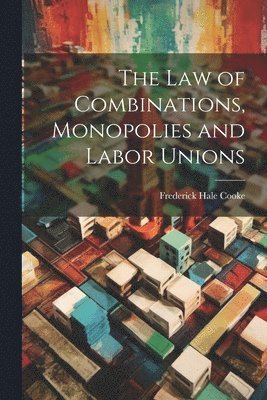 bokomslag The Law of Combinations, Monopolies and Labor Unions