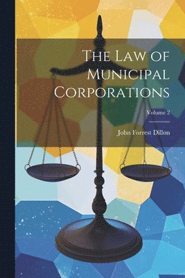 John Forrest Dillon - Law of Municipal Corporations; Volume 2, Häftad