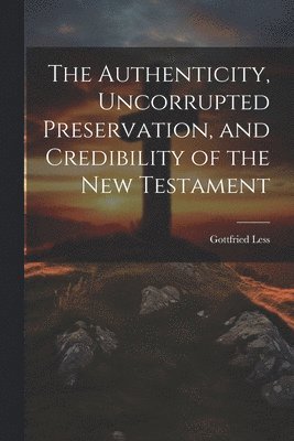Gottfried Less - Authenticity, Uncorrupted Preservation, and Credibility of the New Testament, Häftad