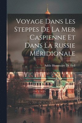 Voyage Dans Les Steppes De La Mer Caspienne Et Dans La Russie Mridionale 1