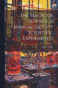 bokomslag The Magic of Science, a Manual of Easy Scientific Experiments
