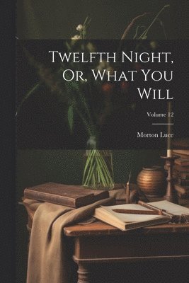 bokomslag Twelfth Night, Or, What You Will; Volume 12