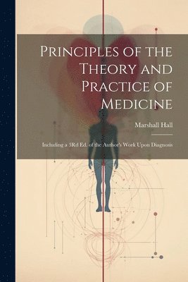 Marshall Hall - Principles of the Theory and Practice of Medicine, Häftad